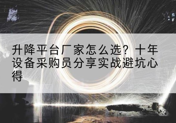 铜仁升降平台厂家-怎么选？十年设备采购员分享实战避坑心得